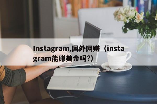 Instagram,国外网赚（instagram能赚美金吗?）